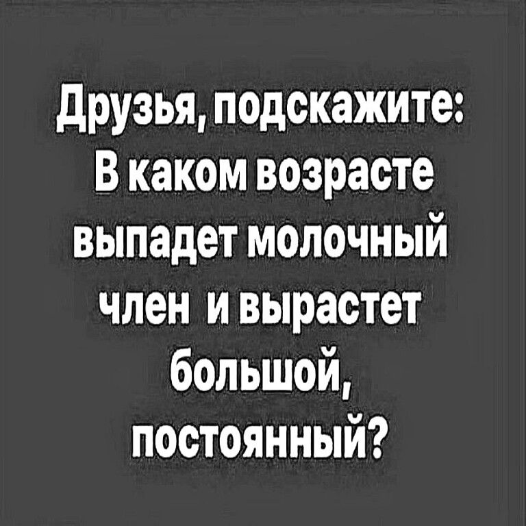 друзья подскажите В каком возрасте выпадет молочный член и вырастет большой постоянный