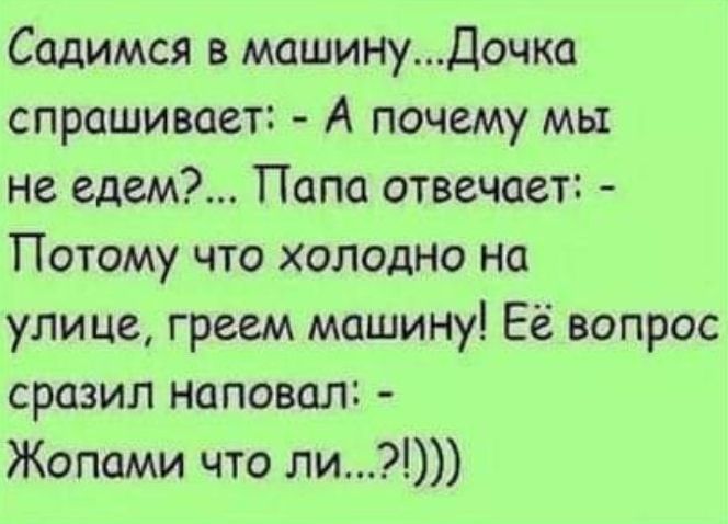 Садимся в машинуДочка спрашивает А почему мы не едем Папа отвечает Потому что холодно на улице гревм машину Её вопрос сразил наповал Жопами что ли