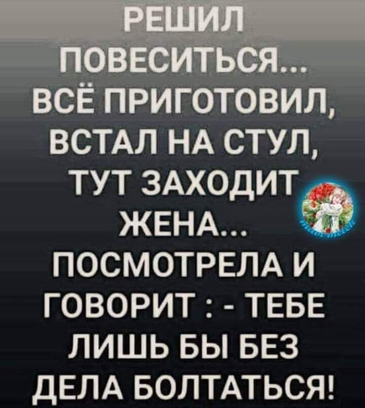ВСТАЛ НА СТУЛ ТУТ ЗАХОДИТ ЖЕНА ПОСМОТРЕЛА И ГОВОРИТ ТЕБЕ ЛИШЬ БЫ БЕЗ ДЕЛА БОЛТАТЬСЯ