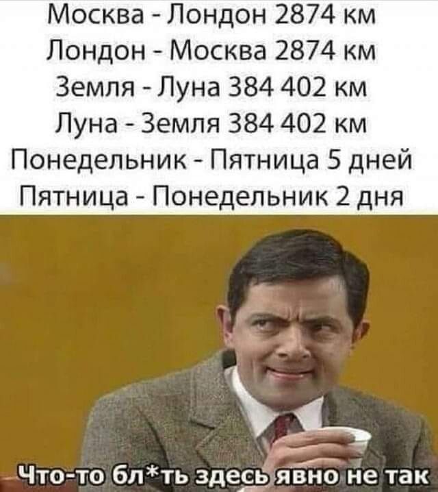 Москва Лондон 2874 км Лондон Москва 2874 км Земля Луна 384 402 км Луна Земля 384 402 км Понедельник Пятница 5 дней Пятница Понедельник 2 дня ь ___ Что то блть здедсаь явно не так