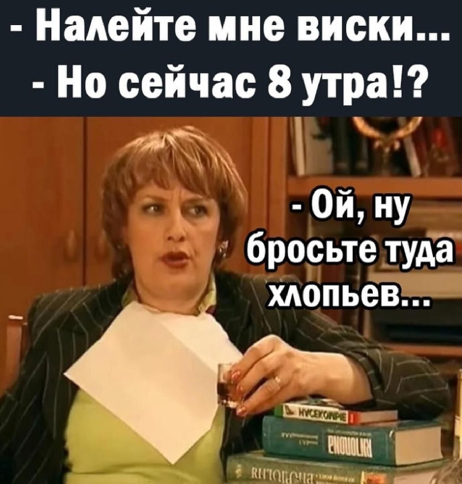 Налейте ине виски Но сейчас 8 утра дл Ой ну бросьте тудё