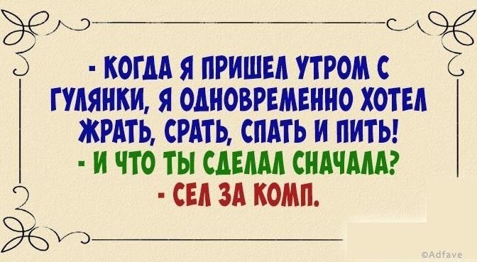 90 5 КОТЛА Я ПРИШЕЛ УТРОМС ГУЛЯНКИ Я ОЛНОВРЕМЕННО ХОТЕЛ ЖРАТЬ СРАТЬ СПАТЬ И НИТЬ Н ЧТО ТЫ СЛЕЛАЛ СНАЧАЛА 2 СЕЛ ЗА КОМП Жи