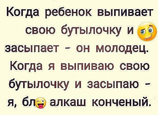 Когда ребенок выпивает свою бутылочку и засыпает он молодец Когда я выпиваю свою бутылочку и засыпаю я бла алкаш конченый