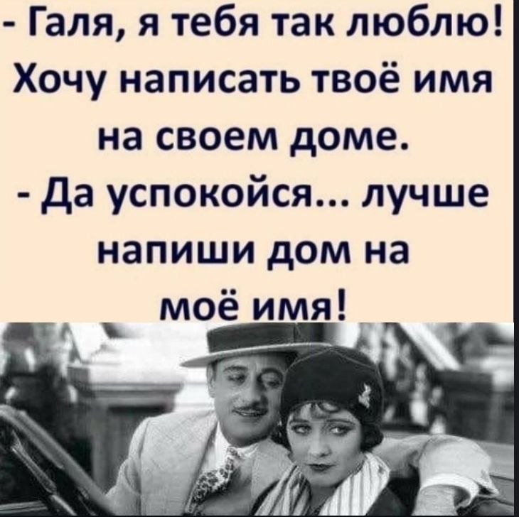 Галя я тебя так люблю Хочу написать твоё имя на своем доме да успокойся лучше напиши дом на моё имя