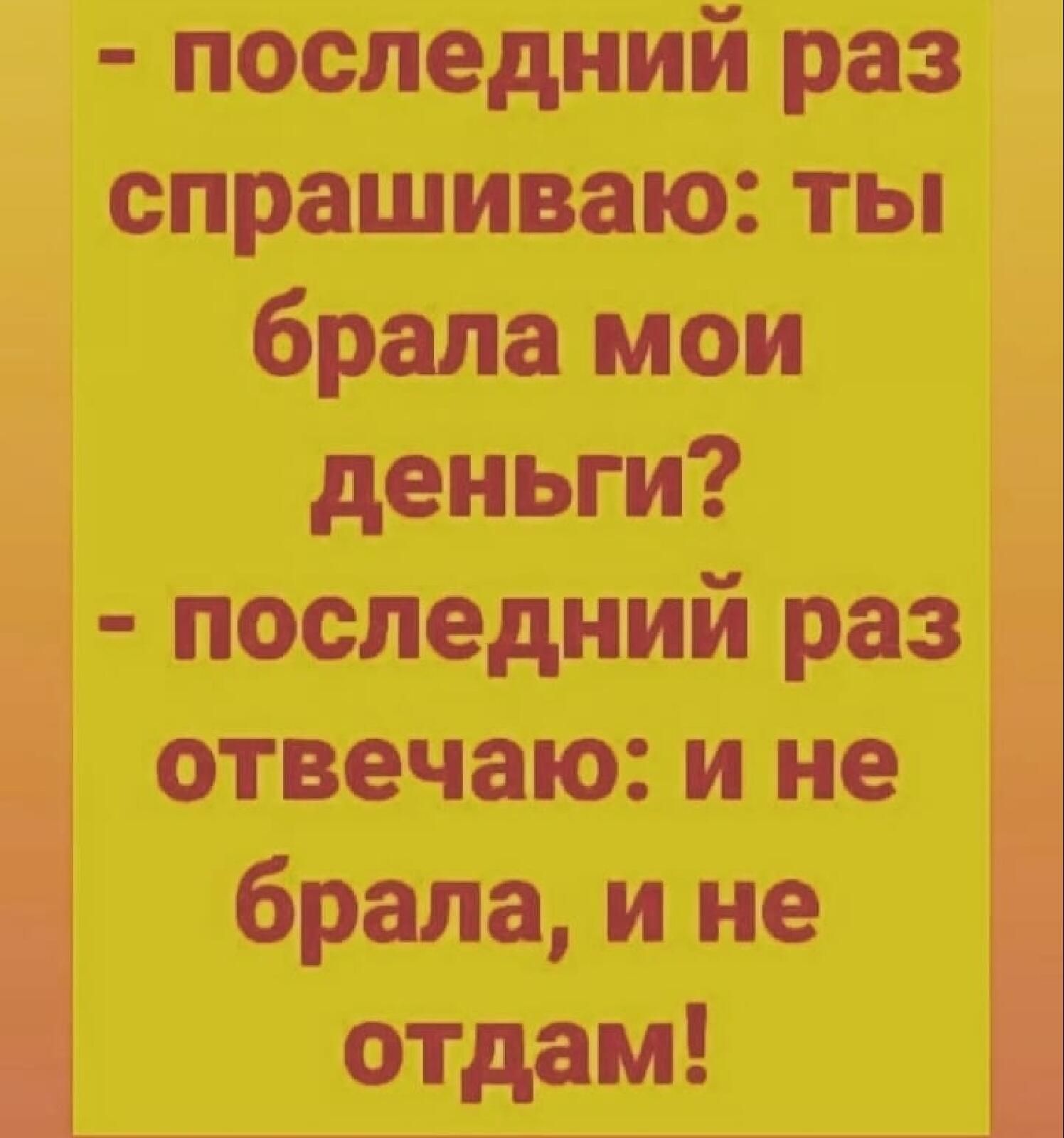 последний раз спрашиваю ты брала мои деньги последний раз отвечаю и не брала и не отдам