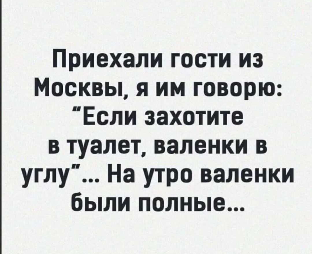 Приехали гости из Москвы я им говорю Если захотите в туалет валенки в углу На утро валенки были полные