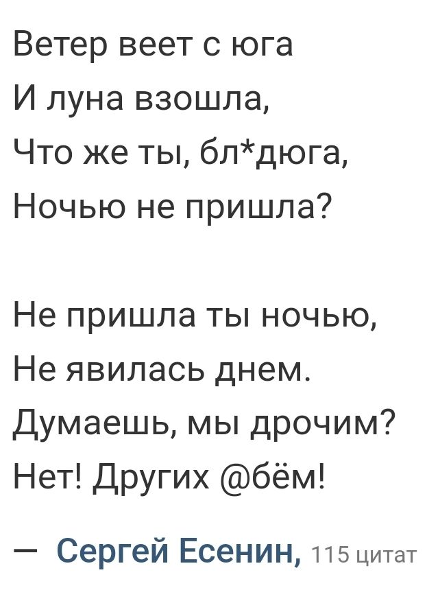 Ветер веет с юга И луна взошла Что же ты блдюга Ночью не пришла Не пришла ты ночью Не явилась днем Думаешь мы дрочим Нет Других бём Сергей Есенин 115цитат