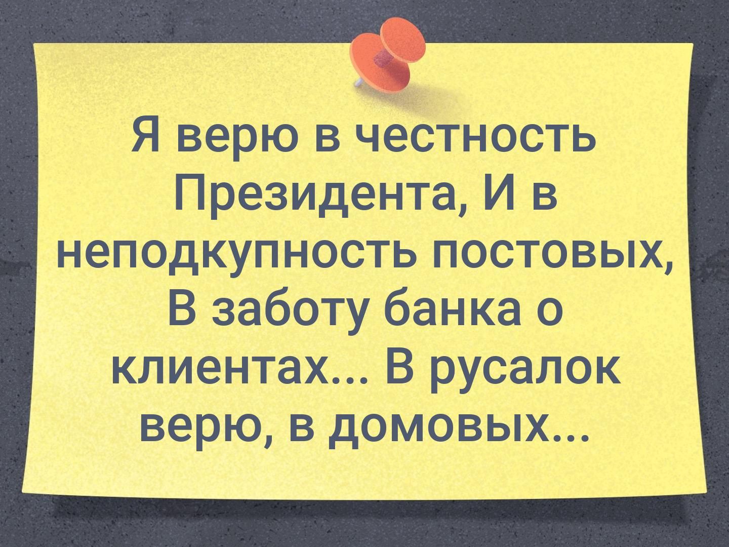 Я верю в честность Президента И в неподкупность постовых В заботу банка о клиентах В русалок верю в домовых