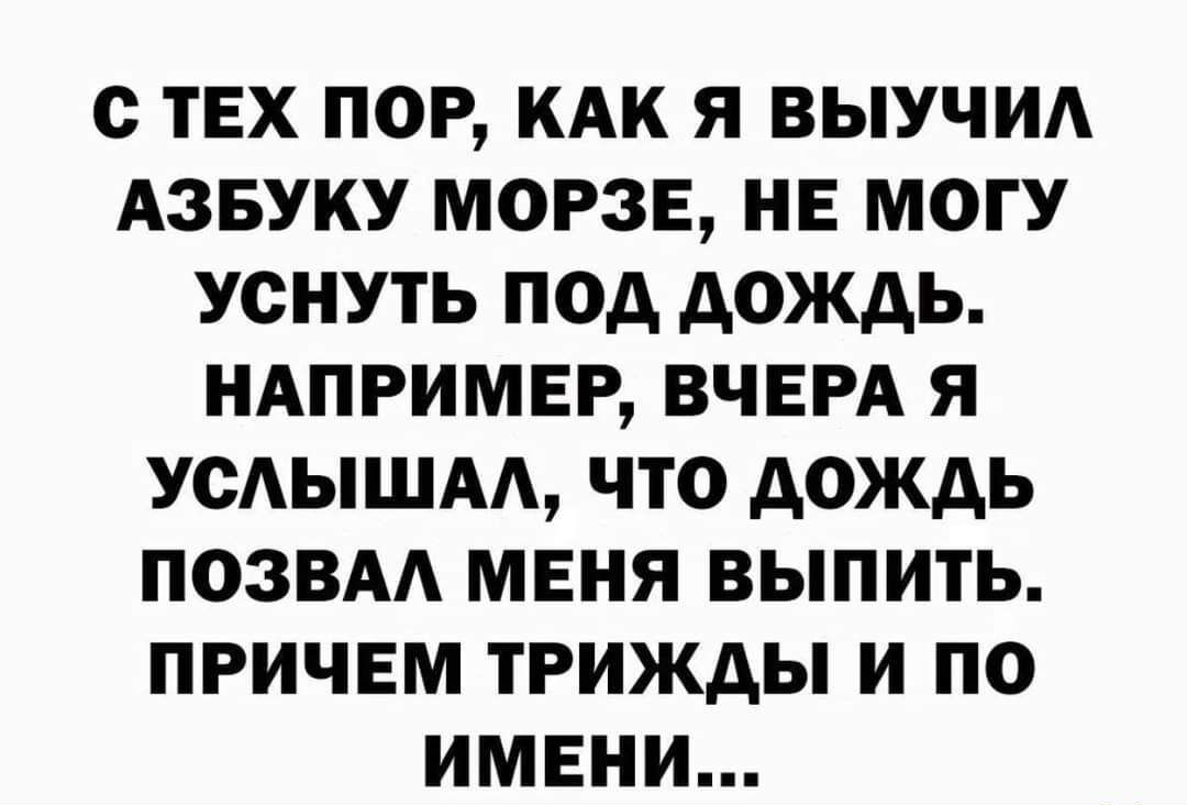 С ТЕХ ПОР КАК Я ВЫУЧИА АЗБУКУ МОРЗЕ НЕ МОГУ УСНУТЬ ПОД дОЖдЬ НАПРИМЕР ВЧЕРА Я УСАЫШАА ЧТО АОЖДЬ ПОЗВАА МЕНЯ ВЫПИТЬ ПРИЧЕМ ТРИЖДЫ И ПО ИМЕНИ