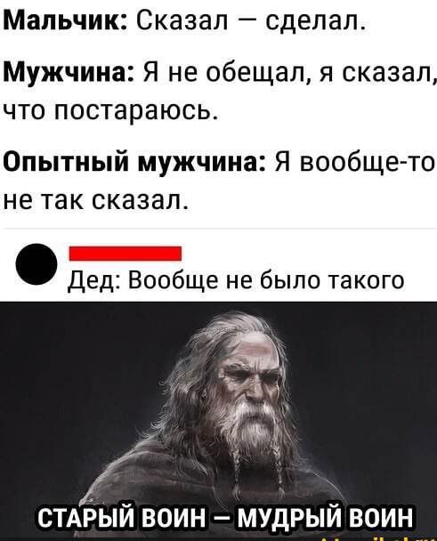 Мальчик Сказал сделал Мужчина Я не обещал я сказал что постараюсь Опытный мужчина Я вообще то не так сказал Дед Вообще не было такого _ СТАРЫИ ВОИН МУДРЫИ ВОИН