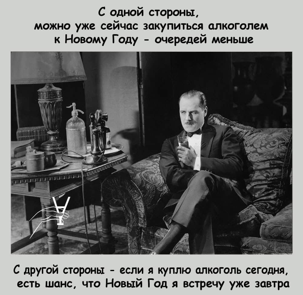 С одной стороны можно уже сейчас закупиться алкоголем к Новому Году очередей меньше С другой стороны если я куплю алкоголь сегодня есть шанс что Новый Год я встречу уже завтра