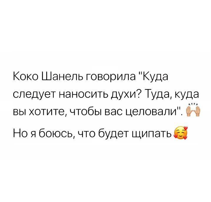 Коко Шанель говорила Куда следует наносить духи Туда куда вы хотите чтобы вас цеповали Но я боюсь что будет щипатьв