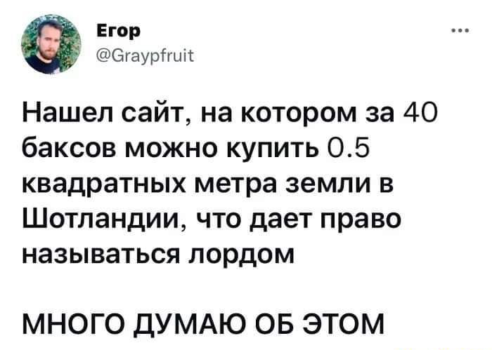 _ Егор Огаурішіг Нашел сайт на котором за 40 баксов можно купить 05 квадратных метра земли в Шотландии что дает право называться лордом МНОГО ДУМАЮ ОБ ЭТОМ