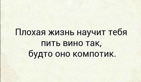 ППОХЭЯ ЖИЗНЬ НЭУЧИТ тебя ПИТЬ ВИНО так будто ОНО КОМПОТИК