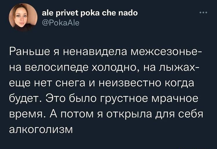 ае ргічес роКа сЬе пасіо РоКаАіе Раньше я ненавидела межсезонье на велосипеде холодно на лыжах еще нет снега и неизвестно когда будет Это было грустное мрачное время А потом я открыла для себя алкоголизм
