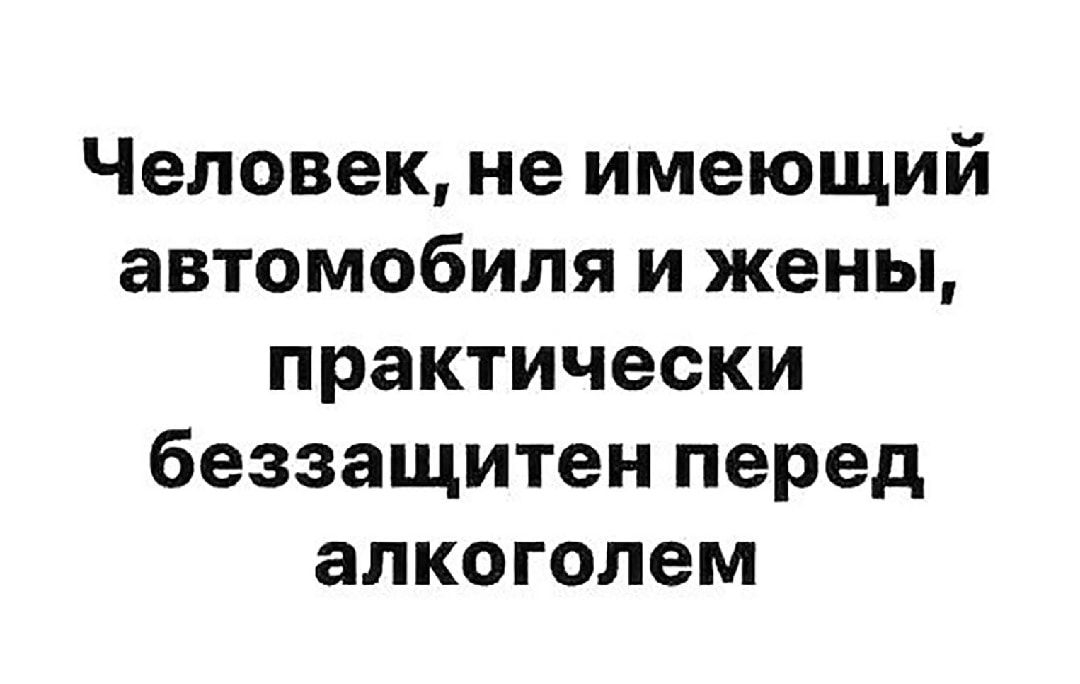 Человек не имеющий автомобиля и жены практически беззащитен перед алкоголем