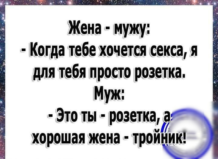 Жена мужу Когда тебе хочется секса я для тебя просто розетка Муж Это ты розетка хорошая жена тройнИк