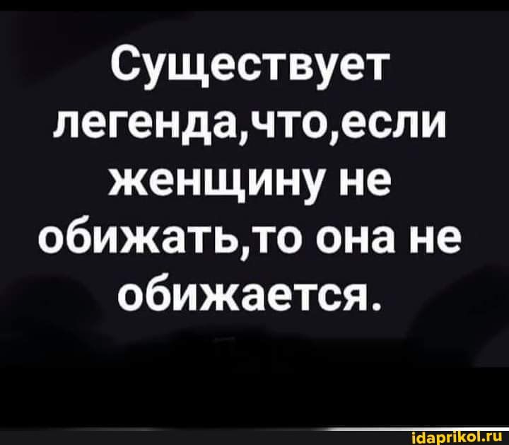 Существует легендачтоесли женщину не обижатьто она не обижается ШаргЕоіхп