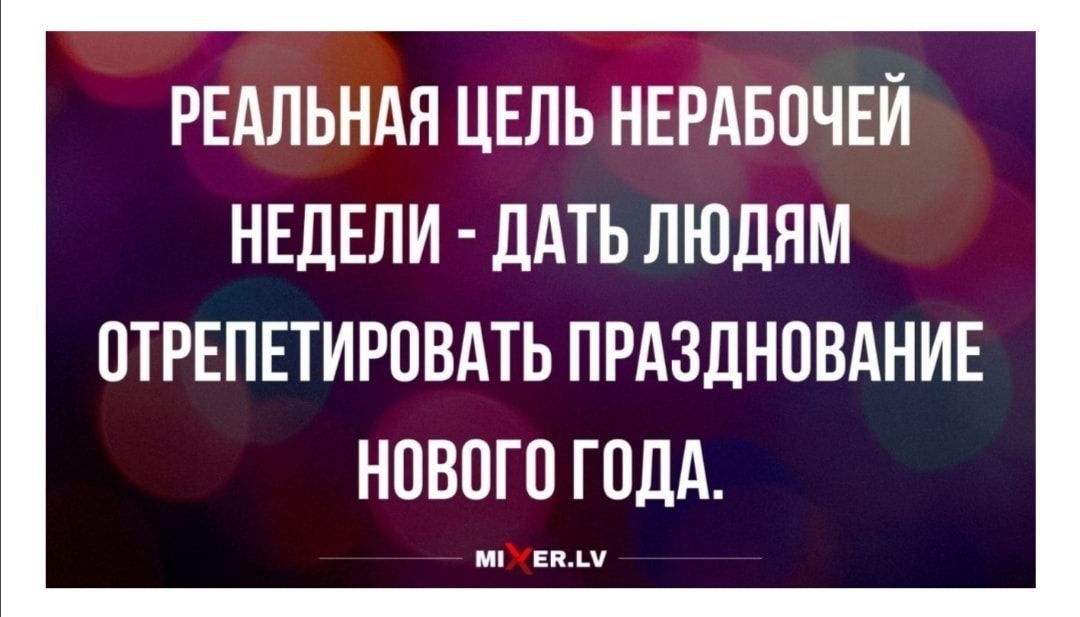 РЕАЛЬНАЯ ЦЕЛЬ НЕРАБОЧЕЙ НЕДЕЛИ ДАТЬ ЛЮДЯМ ОТРЕПЕТИРОВАТЬ ПРАЗДНОВАНИЕ НОВОГО ГОДА