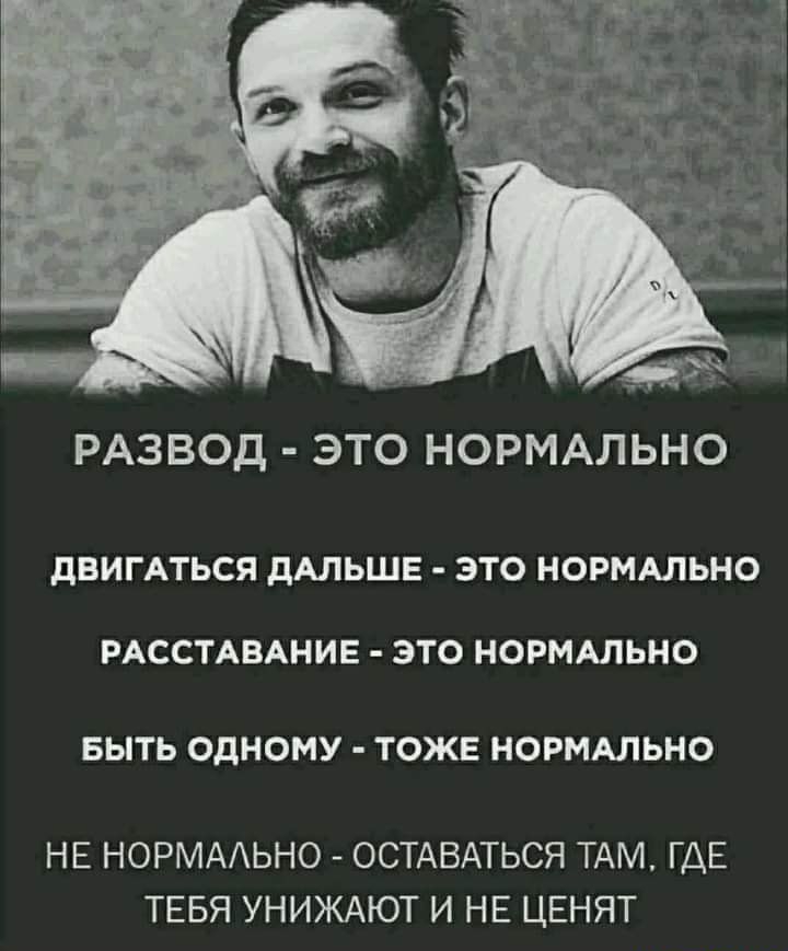 РАЗВОД ЭТО НОРМАЛЬНО ДВИГАТЬСЯ дАЛЬШЕ ЭТО НОРМАЛЬНО РАССТАВАНИЕ ЭТО НОРМАЛЬНО БЫТЬ ОДНОМУ ТОЖЕ НОРМАЛЬНО НЕ НОРМАЬНО ОСТАВАТЬСЯ ТАМ ГДЕ ТЕБЯ УНИЖАЮТ И НЕ ЦЕНЯТ