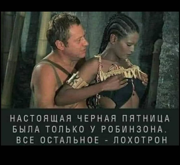 НАСТОЯЩАЯ ЧЕРНАЯ ПЯТНИЦА БЫЛА ТОЛЬКО У РОБИНЗОНА ВСЕ ОСТАЛЬНОЕ ЛОХОТРОН