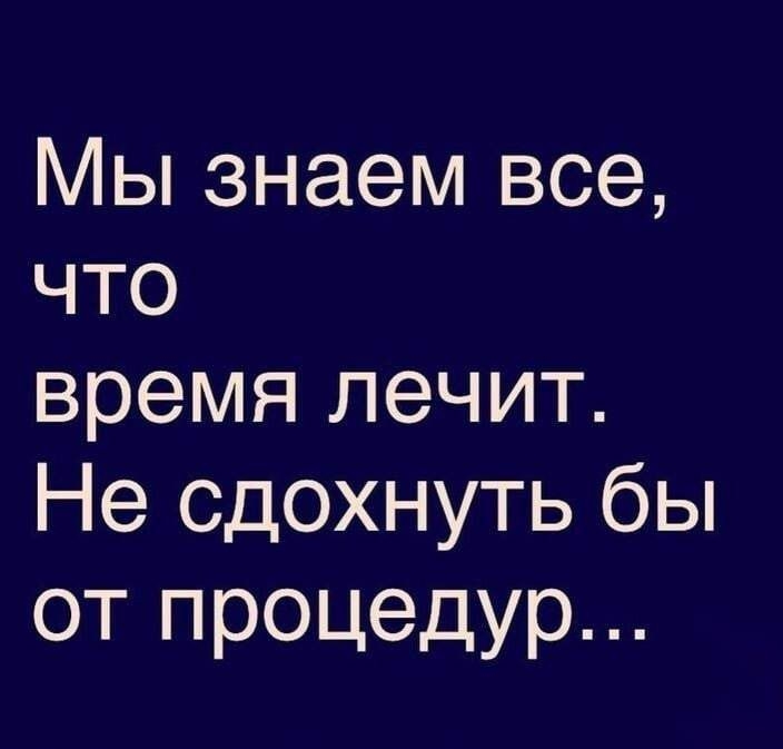 Мы знаем все что время лечит Не сдохнуть бы от процедур