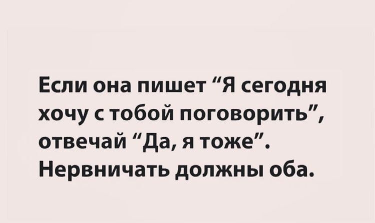 Если она пишет Я сегодня хочу с тобой поговорить отвечай да я тоже Нервничать должны оба