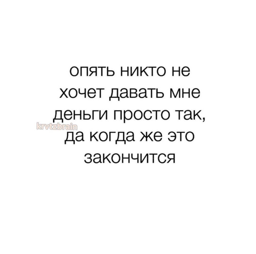 опять никто не хочет давать мне деньги просто так да когда же это закончится
