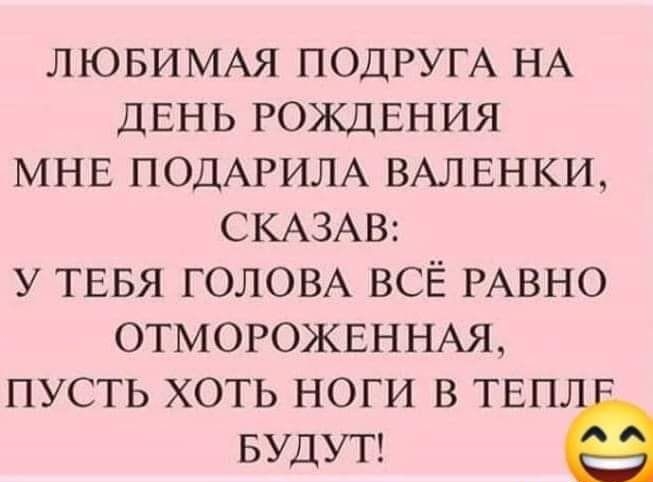 ЛЮБИМАЯ ПОДРУГА НА ДЕНЬ РОЖДЕНИЯ МНЕ ПОДАРИЛА ВАЛЕНКИ СКАЗАВ У ТЕБЯ ГОЛОВА ВСЁ РАВНО ОТМОРОЖЕННАЯ ПУСТЬ ХОТЬ НОГИ В ТЕП БУДУТ