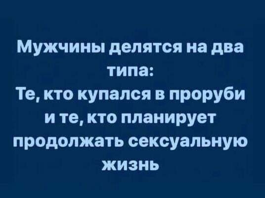 Мужчины делятся на два типа Те кто купался в проруби и те кто планирует продолжать сексуальную жизнь