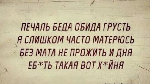 ПЕЧАЛЬ БЕДА ОБИДЛ Г РУС ТЬ Я СЛИШКОМ ЧАСТО МА ТЕРЮСЬ БЕЗ МЛТА НЕ ПРПЖИТЬ ИДНЯ ЕБТЬ ТАКАЯ ВОТХЙНН