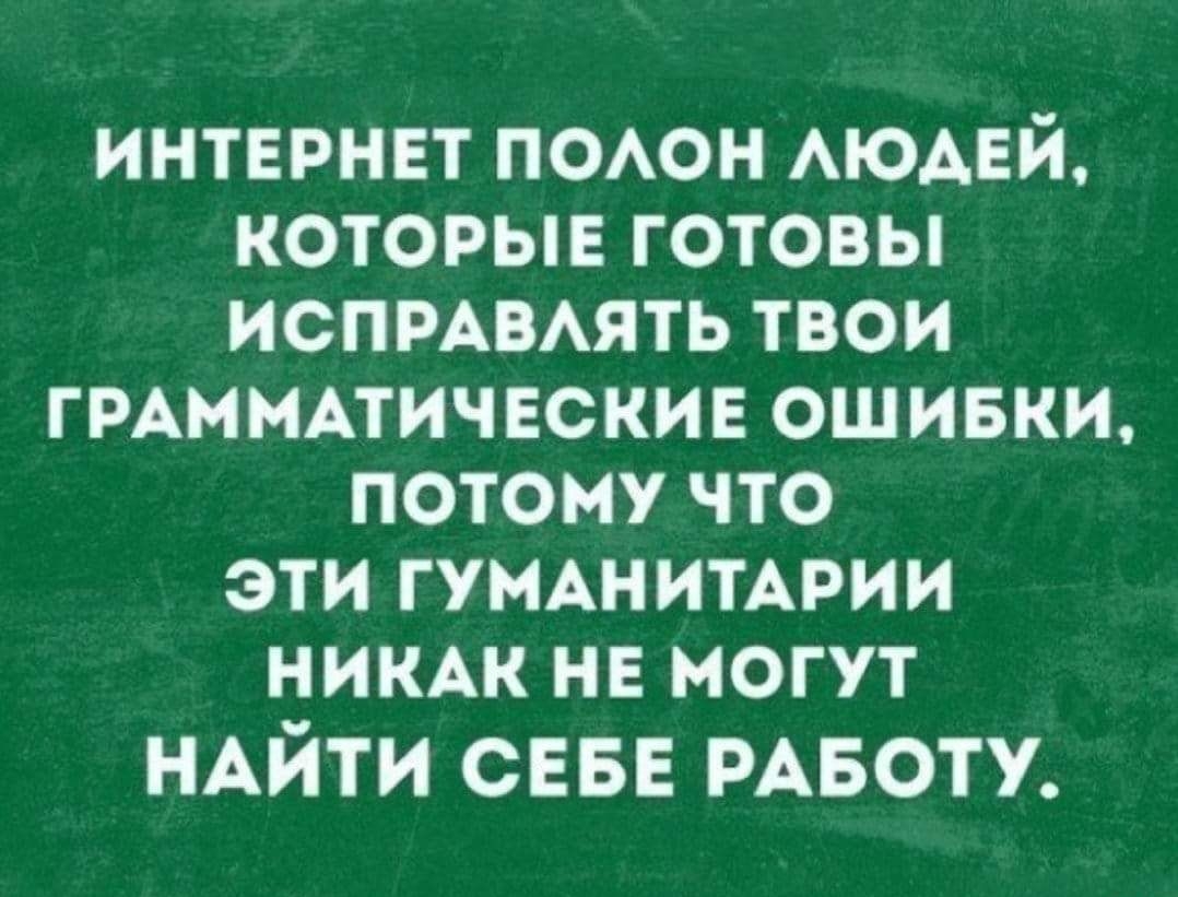 интернет ПОАОН АЮАЕЙ которые готовы испмвмть твои ГРАММАТИЧЕСКИЕ ошивки потому что эти ГУМАНИТАРИИ никж нв могут НАЙТИ СЕБЕ РАБОТУ