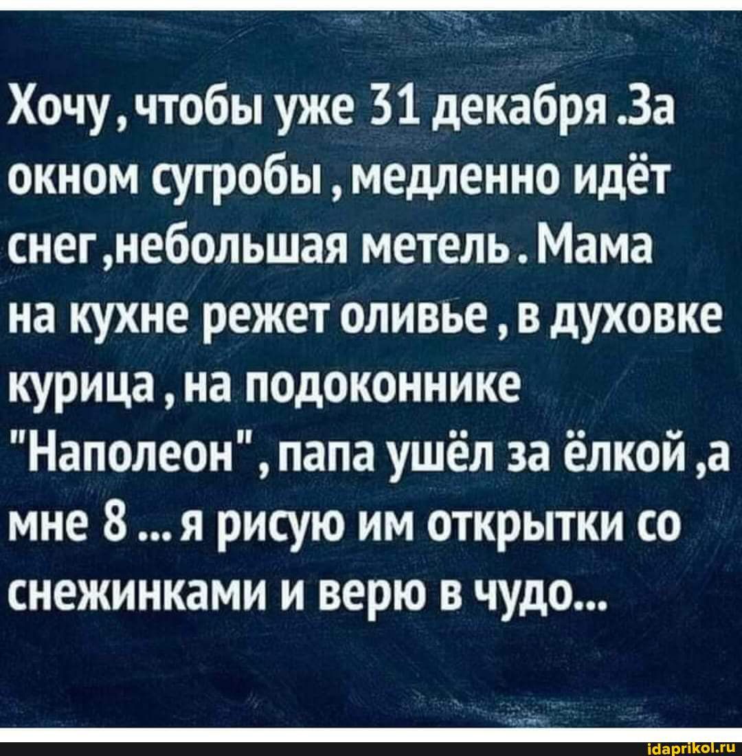 Хочучтобы уже 31 декабря За окном сугробы медленно идёт снегнебольшая метель Мама на кухне режет оливье в духовке курица на подоконнике Наполеон папа ушёл за ёлкой а мне 8 я рисую им открытки со снежинками и верю в чудо Мартохп