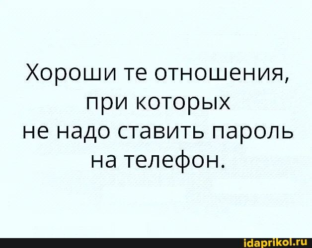 Хороши те отношения при которых не надо ставить пароль на телефон