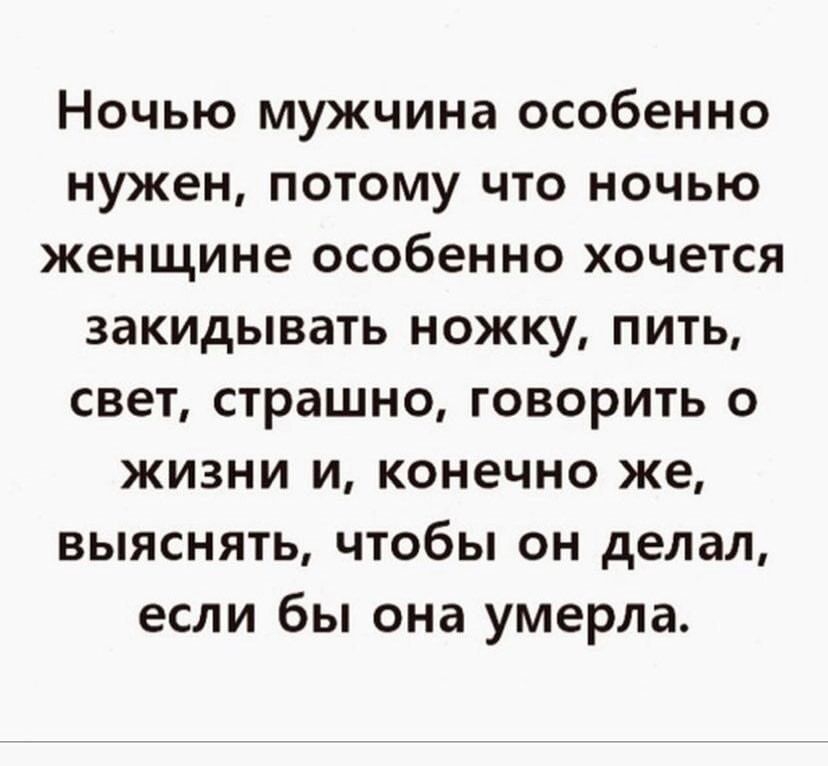 Ночью мужчина особенно нужен потому что ночью женщине особенно хочется закидывать ножку пить свет страшно говорить о жизни и конечно же выяснять чтобы он делал если бы она умерла