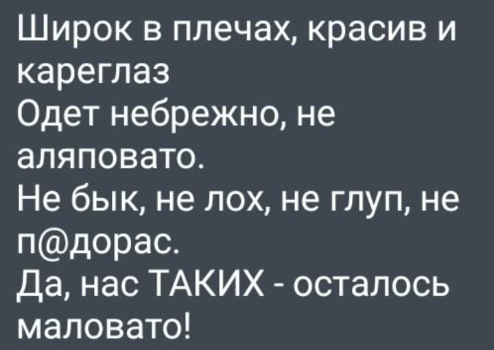 Широк в плечах красив и кареглаз Одет небрежно не аляповато Не бык не лох не глуп не пдорас Да нас ТАКИХ осталось маловато