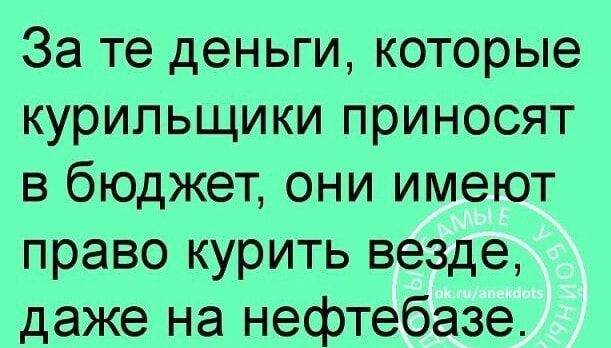 За те деньги которые курильщики приносят в бюджет они имеют право курить везде даже на нефтебазе