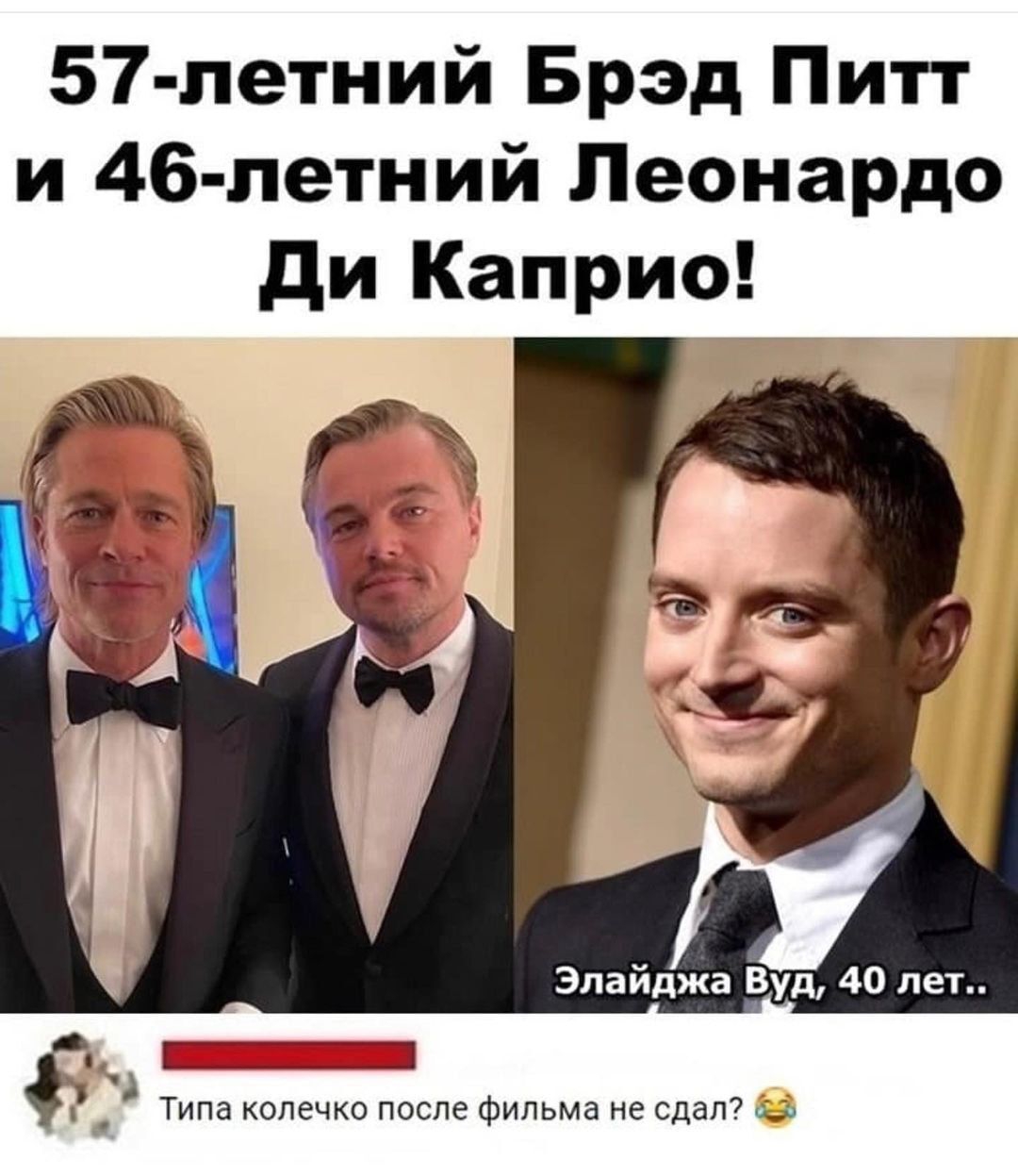 57 летний Брэд Питт и 46 летний Леонардо ди Каприо Элайджа Вуд 40 лет Типа колечко после фильма не сдал аъ 11