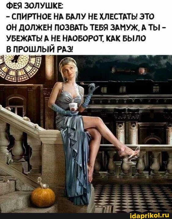 ФЕЯ ЗОЛУШКЕ СПИРТНОЕ НА БМУ НЕ ХЛЕСТАТЫ ЗТО ОН ДОЛЖЕН ПОЗВАТЬ ТЕБЯ ЗАМУЖ А ТЫ УБЕЖАТЫ А НЕ НАОБОРОТ КАК БЫЛО В ПРОШЛЫЙ РАЗ