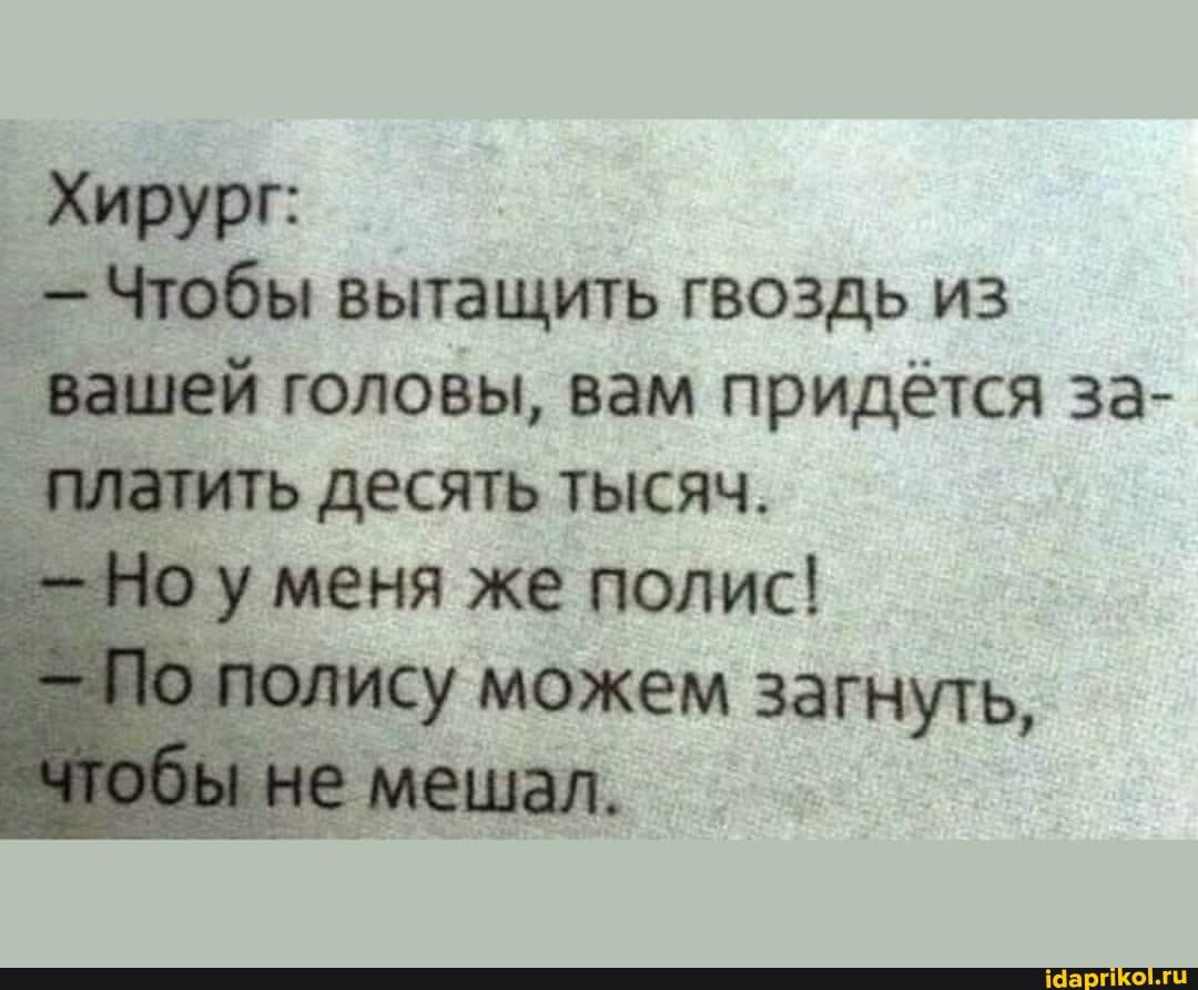 Хирург Чтобы вытащить гвоздь из івашей головы вам придётся за десять тысяч у меня же полис су можем загнуть