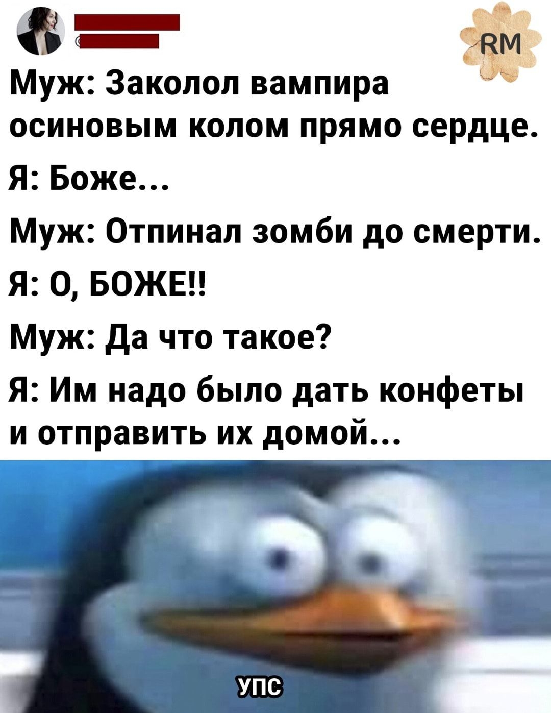 8 _ Муж Заколол вампира осиновым колом прямо сердце Я Боже Муж Отпинал зомби до смерти Я 0 БОЖЕ Муж да что такое Я Им надо было дать конфеты и отправить их домой