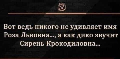 Ю Вот ведь никого не удивляет имя Роза Львовна а как дико звучит Сирень Крокодиловна