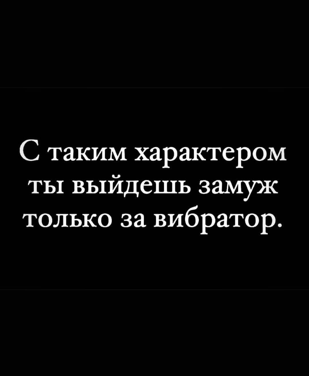 С таким характером ты выйдешь замуж только за вибратор