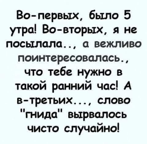 Во первых было 5 утра Вовторых я не посылала а вежливо поинтересовалась что тебе нужно в такой ранний час А в третьих слово гнида вырвалось чисто случайно