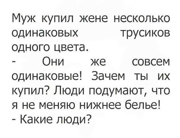 Муж купил жене несколько одинаковых трусиков одного цвета Они же совсем одинаковые Зачем ты их купил Люди подумают что я не меняю нижнее белье Какие люди
