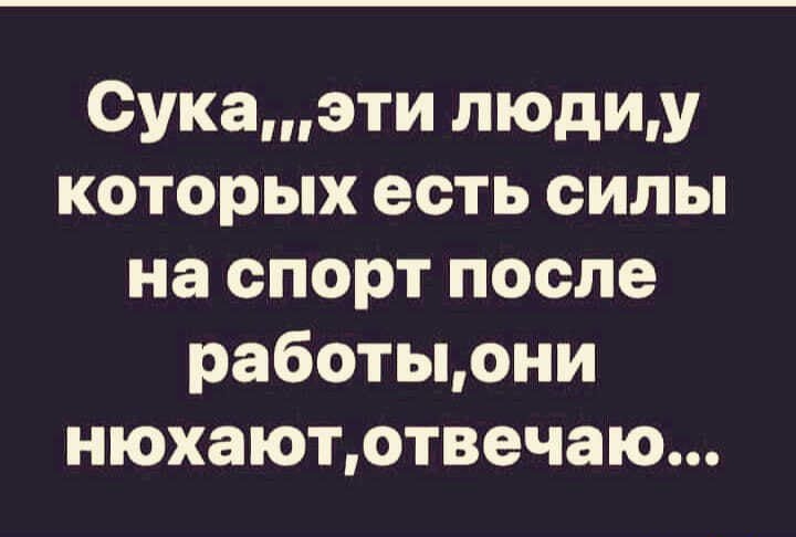 Сукаэти пюдиу которых есть силы на спорт после работыони нюхаютотвечаю