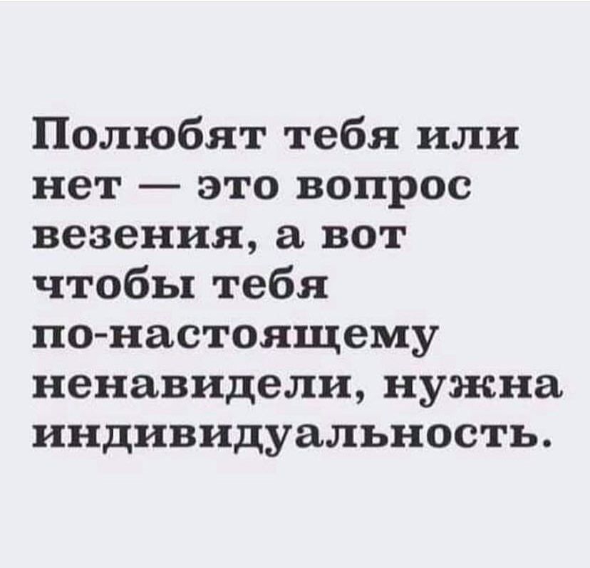 Полюбят тебя или нет это вопрос везения вот чтобы тебя по настоящему ненавидели нужна индивидуальность