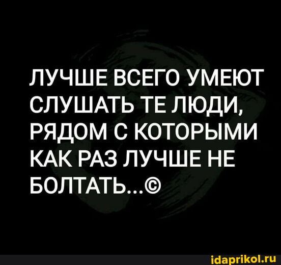 ЛУЧШЕ ВСЕГО УМЕЮТ СЛУШАТЬ ТЕ ЛЮДИ РЯДОМ С КОТОРЫМИ КАК РАЗ ЛУЧШЕ НЕ БОЛТАТЬ Шарп опт