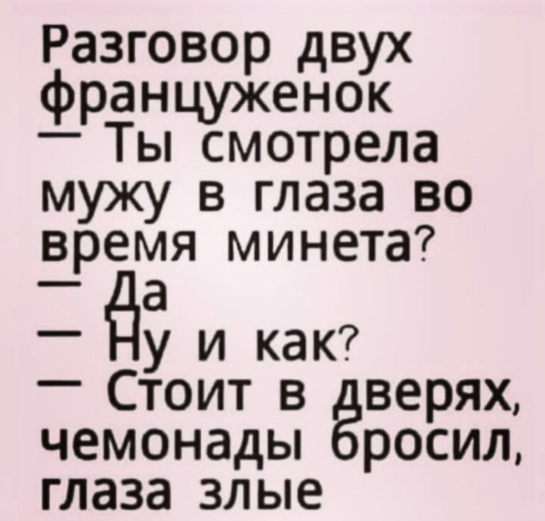 Разговор двух француженок _ Ты смотрела мужу в глаза во время минета _ а еду и как _ Стоит в верях чемонады росил глаза злые