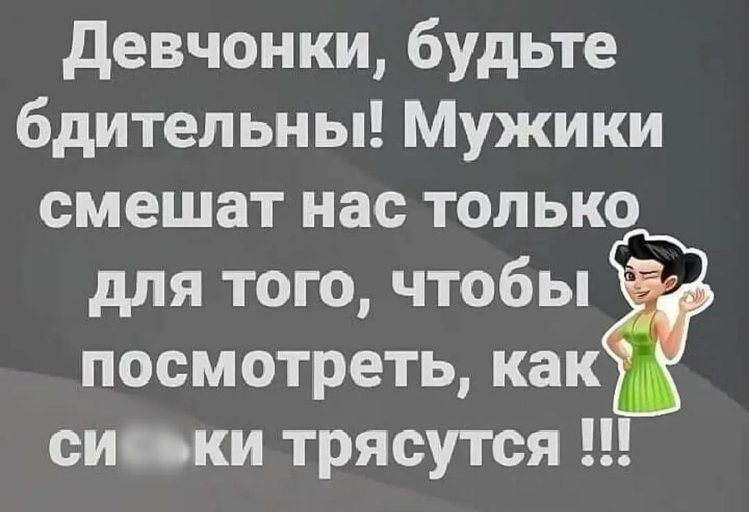 Девчонки будьте бдительны Мужики смешат нас только для того чтобы посмотреть как сиськи трясутся